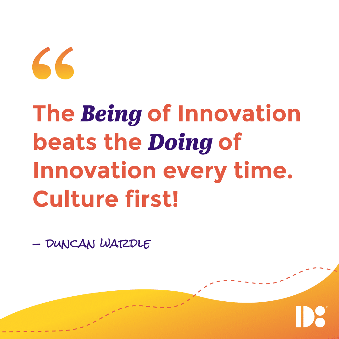 "The Being of Innovation beats the Doing of Innovation every time. Culture first!" - Duncan Wardle